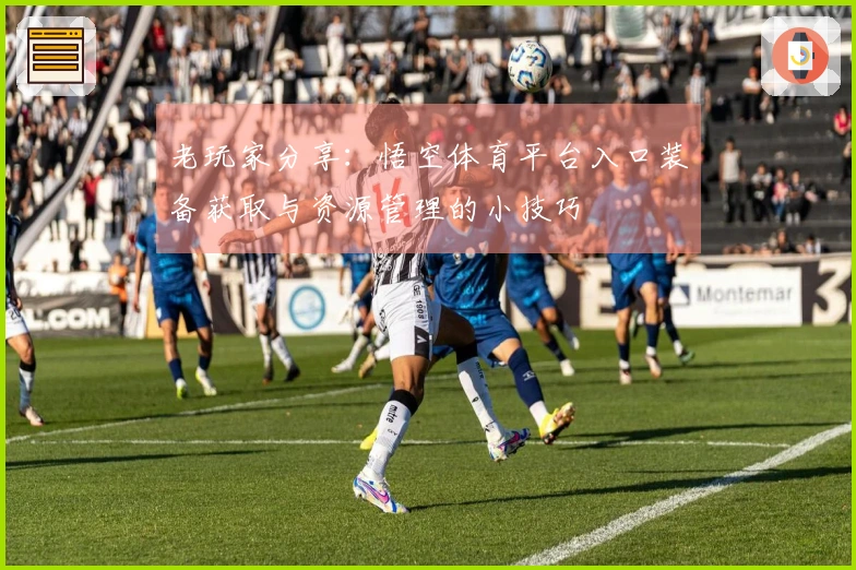 老玩家分享：悟空体育平台入口装备获取与资源管理的小技巧