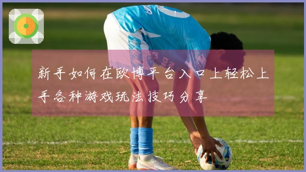 新手如何在欧博平台入口上轻松上手各种游戏玩法技巧分享