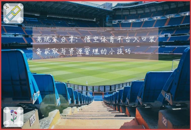 老玩家分享：悟空体育平台入口装备获取与资源管理的小技巧