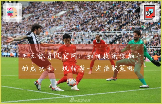 开云体育PC官网：如何提高你抽卡的成功率，玩转每一次抽取策略