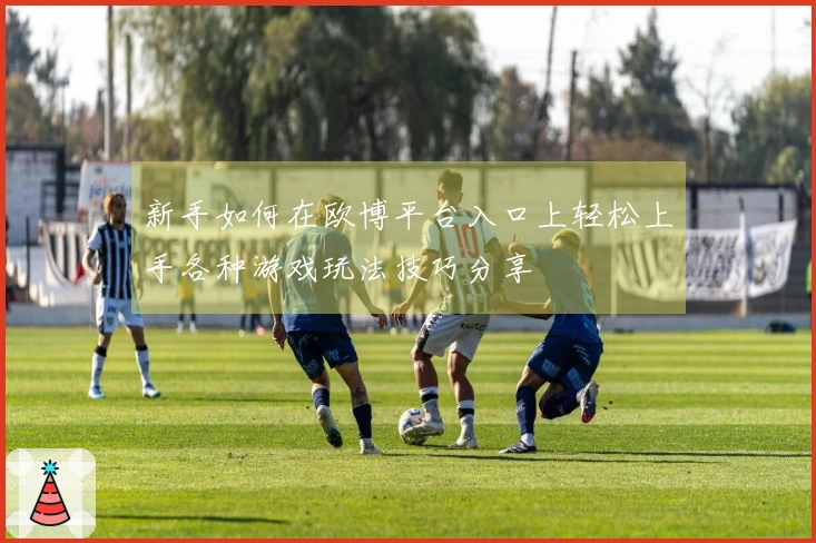 新手如何在欧博平台入口上轻松上手各种游戏玩法技巧分享