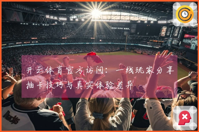 开云体育官方访问：一线玩家分享抽卡技巧与真实体验差异