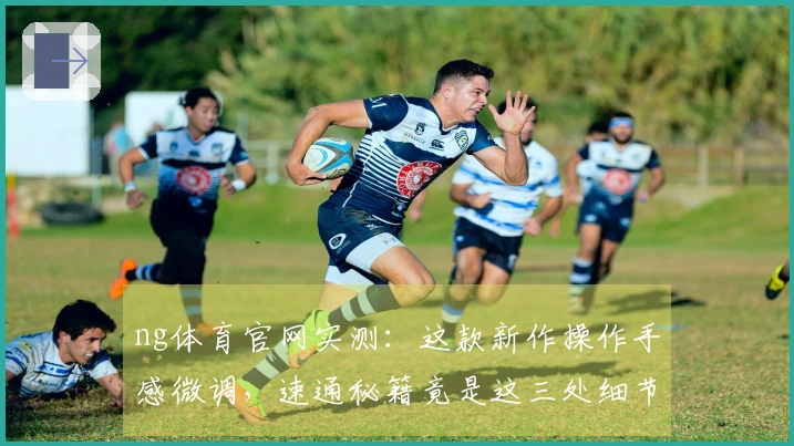 ng体育官网实测：这款新作操作手感微调，速通秘籍竟是这三处细节