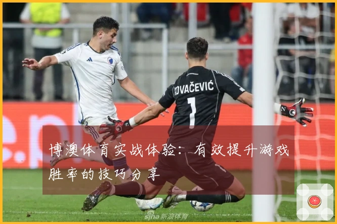 博澳体育实战体验：有效提升游戏胜率的技巧分享
