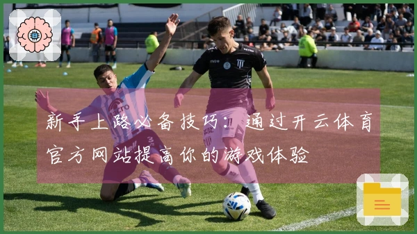 新手上路必备技巧：通过开云体育官方网站提高你的游戏体验
