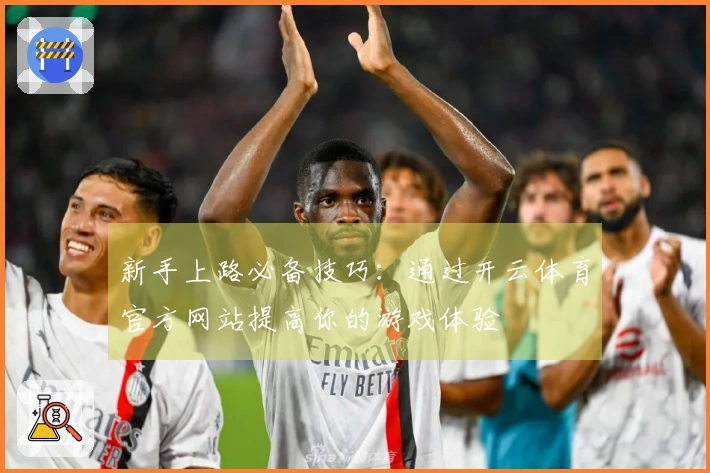 新手上路必备技巧：通过开云体育官方网站提高你的游戏体验