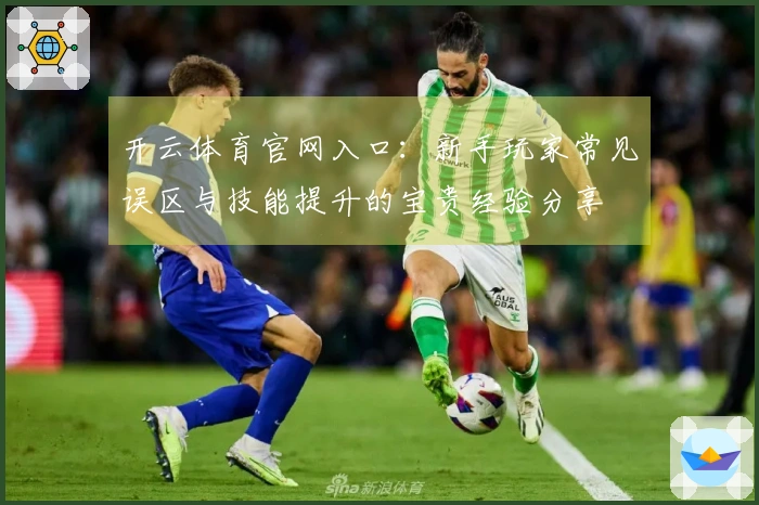 开云体育官网入口:新手玩家常见误区与技能提升的宝贵经验分享