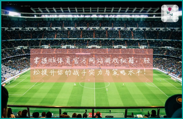 掌握mk体育官方网站游戏秘籍，轻松提升你的战斗实力与策略水平！