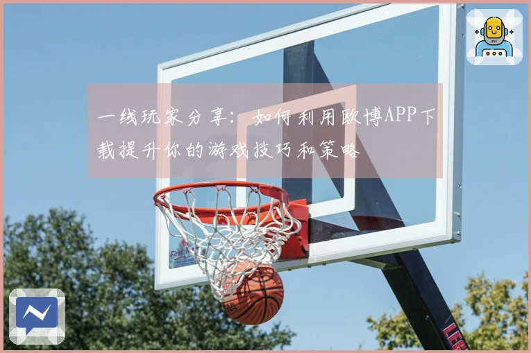 一线玩家分享：如何利用欧博APP下载提升你的游戏技巧和策略